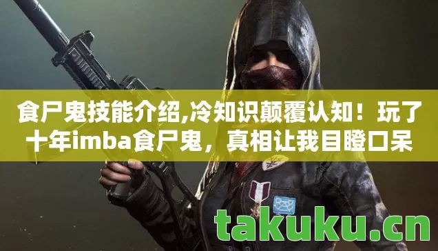 食尸鬼技能介绍,冷知识颠覆认知!玩了十年imba食尸鬼,真相让我目瞪口呆 食尸鬼技能介绍,冷知识颠覆认知!玩了十年imba食尸鬼,真相让我目瞪口呆