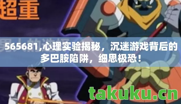 565681,心理实验揭秘,沉迷游戏背后的多巴胺陷阱,细思极恐! 565681,心理实验揭秘,沉迷游戏背后的多巴胺陷阱,细思极恐!