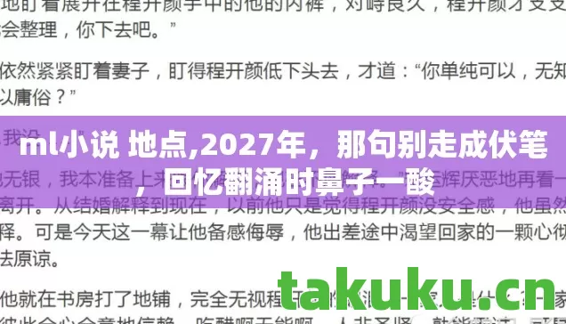 ml小说 地点,2027年,那句别走成伏笔,回忆翻涌时鼻子一酸 ml小说 地点,2027年,那句别走成伏笔,回忆翻涌时鼻子一酸