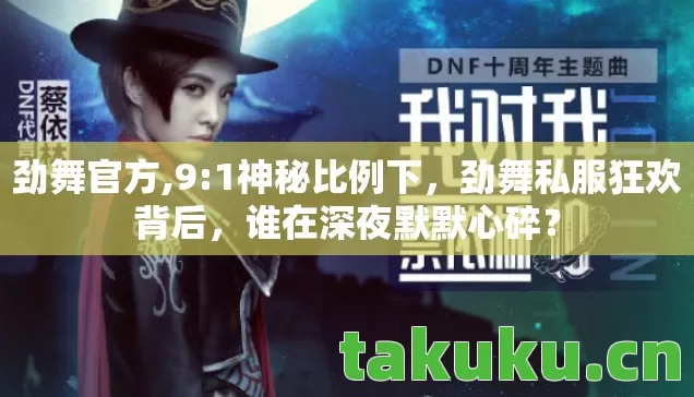 劲舞官方,9:1神秘比例下,劲舞私服狂欢背后,谁在深夜默默心碎? 劲舞官方,9:1神秘比例下,劲舞私服狂欢背后,谁在深夜默默心碎?