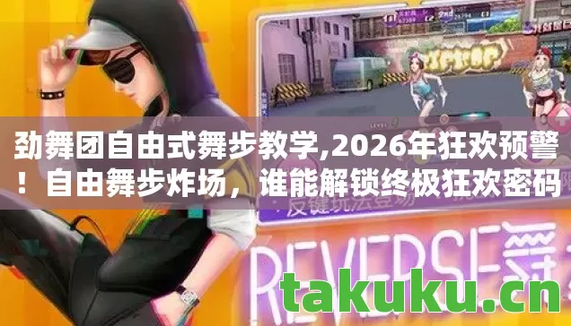 劲舞团自由式舞步教学,2026年狂欢预警!自由舞步炸场,谁能解锁终极狂欢密码? 劲舞团自由式舞步教学,2026年狂欢预警!自由舞步炸场,谁能解锁终极狂欢密码?