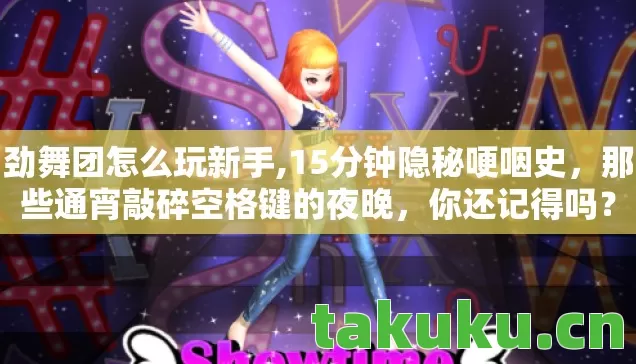劲舞团怎么玩新手,15分钟隐秘哽咽史,那些通宵敲碎空格键的夜晚,你还记得吗? 劲舞团怎么玩新手,15分钟隐秘哽咽史,那些通宵敲碎空格键的夜晚,你还记得吗?