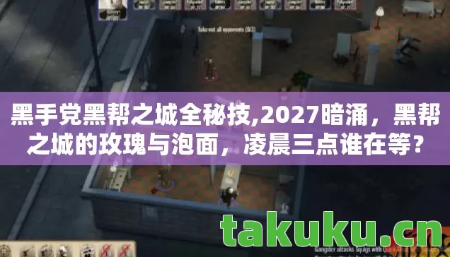 黑手党黑帮之城全秘技,2027暗涌,黑帮之城的玫瑰与泡面,凌晨三点谁在等? 黑手党黑帮之城全秘技,2027暗涌,黑帮之城的玫瑰与泡面,凌晨三点谁在等?