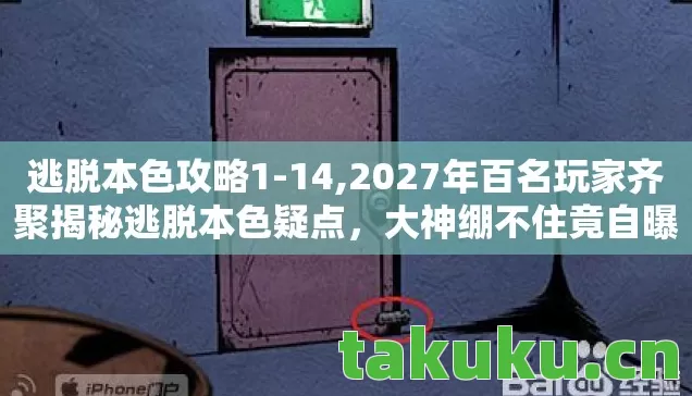 逃脱本色攻略1-14,2027年百名玩家齐聚揭秘逃脱本色疑点,大神绷不住竟自曝? 逃脱本色攻略1-14,2027年百名玩家齐聚揭秘逃脱本色疑点,大神绷不住竟自曝?