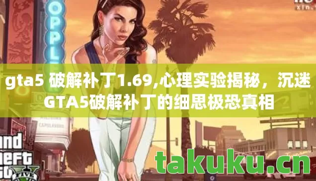 gta5 破解补丁1.69,心理实验揭秘,沉迷GTA5破解补丁的细思极恐真相 gta5 破解补丁1.69,心理实验揭秘,沉迷GTA5破解补丁的细思极恐真相