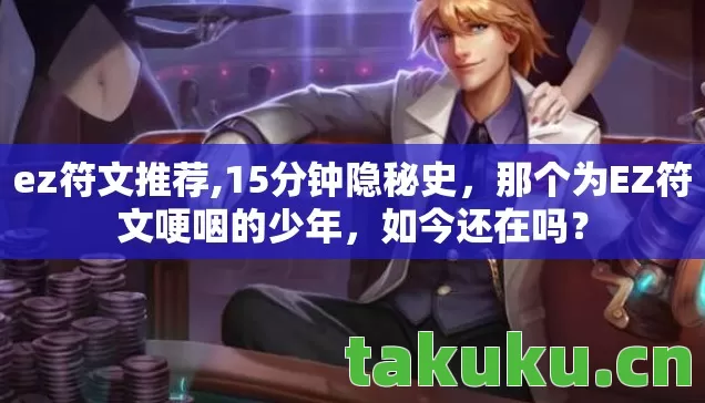 ez符文推荐,15分钟隐秘史，那个为EZ符文哽咽的少年，如今还在吗？