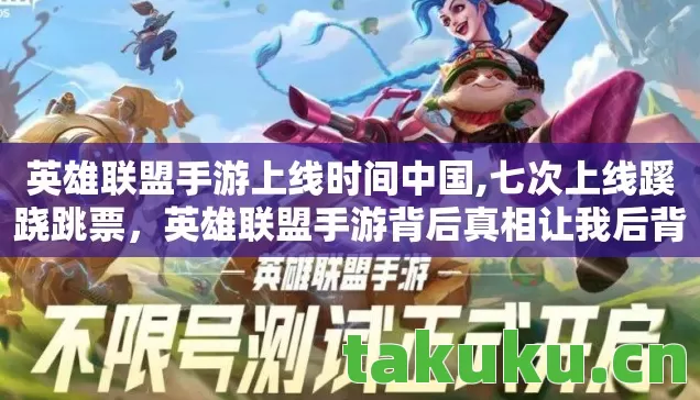 英雄联盟手游上线时间中国,七次上线蹊跷跳票,英雄联盟手游背后真相让我后背发凉! 英雄联盟手游上线时间中国,七次上线蹊跷跳票,英雄联盟手游背后真相让我后背发凉!