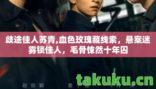 歧途佳人苏青,血色玫瑰藏线索,悬案迷雾锁佳人,毛骨悚然十年囚 歧途佳人苏青,血色玫瑰藏线索,悬案迷雾锁佳人,毛骨悚然十年囚