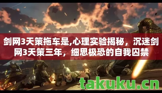 剑网3天策拖车是,心理实验揭秘,沉迷剑网3天策三年,细思极恐的自我囚禁 剑网3天策拖车是,心理实验揭秘,沉迷剑网3天策三年,细思极恐的自我囚禁
