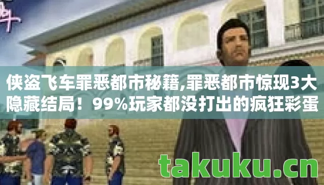 侠盗飞车罪恶都市秘籍,罪恶都市惊现3大隐藏结局!99%玩家都没打出的疯狂彩蛋! 侠盗飞车罪恶都市秘籍,罪恶都市惊现3大隐藏结局!99%玩家都没打出的疯狂彩蛋!