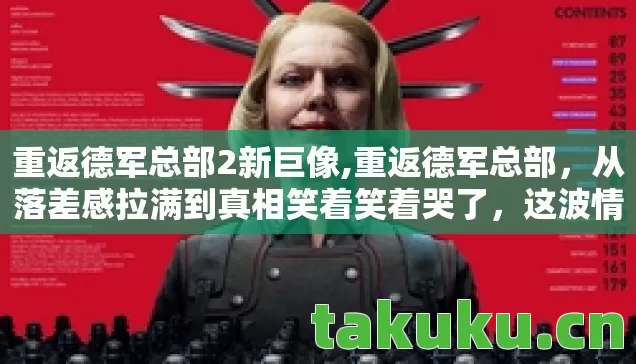 重返德军总部2新巨像,重返德军总部，从落差感拉满到真相笑着笑着哭了，这波情怀杀我认栽！