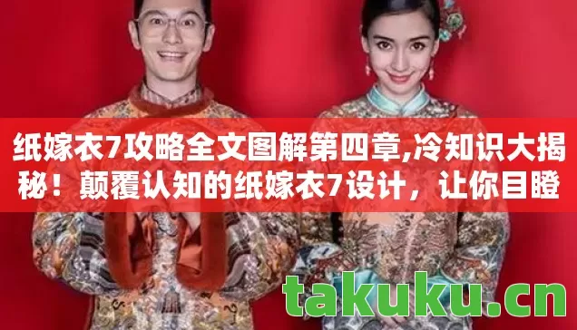 纸嫁衣7攻略全文图解第四章,冷知识大揭秘！颠覆认知的纸嫁衣7设计，让你目瞪口呆！