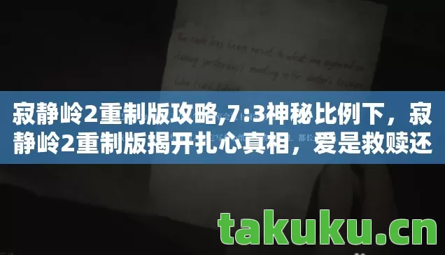 寂静岭2重制版攻略,7:3神秘比例下，寂静岭2重制版揭开扎心真相，爱是救赎还是诅咒？