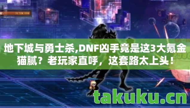 地下城与勇士杀,DNF凶手竟是这3大氪金猫腻？老玩家直呼，这套路太上头！