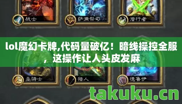lol魔幻卡牌,代码量破亿！暗线操控全服，这操作让人头皮发麻