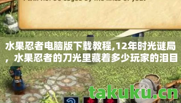 水果忍者电脑版下载教程,12年时光谜局,水果忍者的刀光里藏着多少玩家的泪目青春? 水果忍者电脑版下载教程,12年时光谜局,水果忍者的刀光里藏着多少玩家的泪目青春?