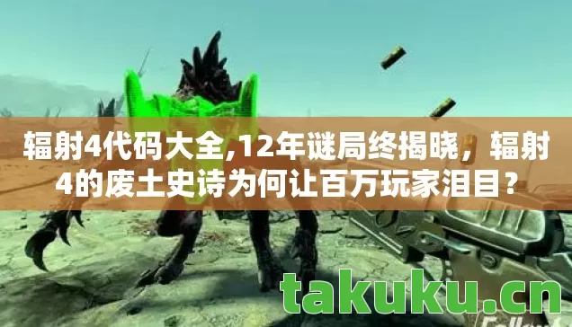 辐射4代码大全,12年谜局终揭晓,辐射4的废土史诗为何让百万玩家泪目? 辐射4代码大全,12年谜局终揭晓,辐射4的废土史诗为何让百万玩家泪目?