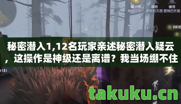 秘密潜入1,12名玩家亲述秘密潜入疑云,这操作是神级还是离谱?我当场绷不住了! 秘密潜入1,12名玩家亲述秘密潜入疑云,这操作是神级还是离谱?我当场绷不住了!