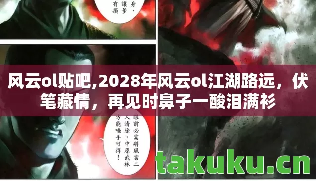 风云ol贴吧,2028年风云ol江湖路远,伏笔藏情,再见时鼻子一酸泪满衫 风云ol贴吧,2028年风云ol江湖路远,伏笔藏情,再见时鼻子一酸泪满衫