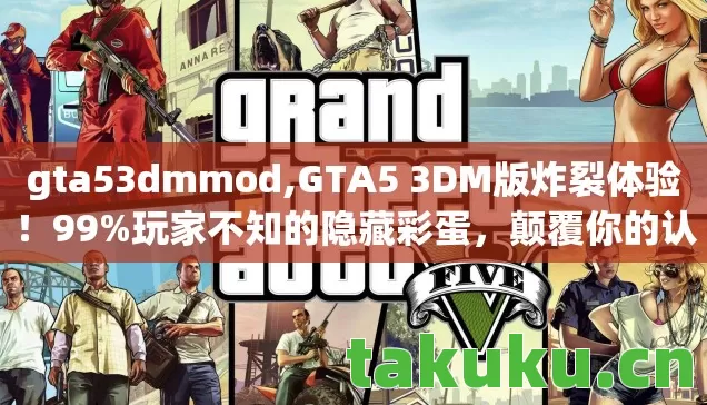 gta53dmmod,GTA5 3DM版炸裂体验!99%玩家不知的隐藏彩蛋,颠覆你的认知! gta53dmmod,GTA5 3DM版炸裂体验!99%玩家不知的隐藏彩蛋,颠覆你的认知!