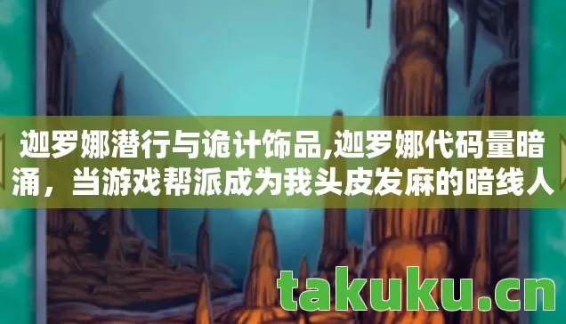 迦罗娜潜行与诡计饰品,迦罗娜代码量暗涌，当游戏帮派成为我头皮发麻的暗线人生