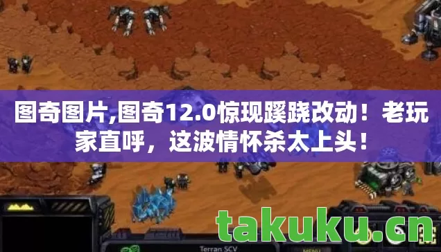 图奇图片,图奇12.0惊现蹊跷改动!老玩家直呼,这波情怀杀太上头! 图奇图片,图奇12.0惊现蹊跷改动!老玩家直呼,这波情怀杀太上头!
