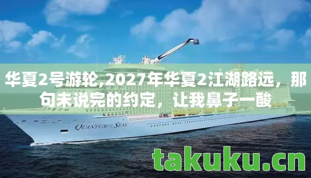 华夏2号游轮,2027年华夏2江湖路远,那句未说完的约定,让我鼻子一酸 华夏2号游轮,2027年华夏2江湖路远,那句未说完的约定,让我鼻子一酸