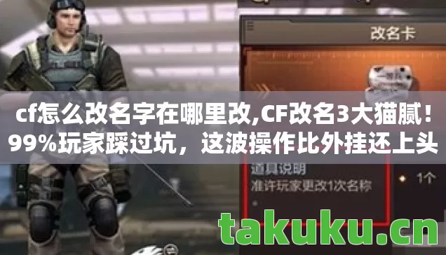 cf怎么改名字在哪里改,CF改名3大猫腻！99%玩家踩过坑，这波操作比外挂还上头