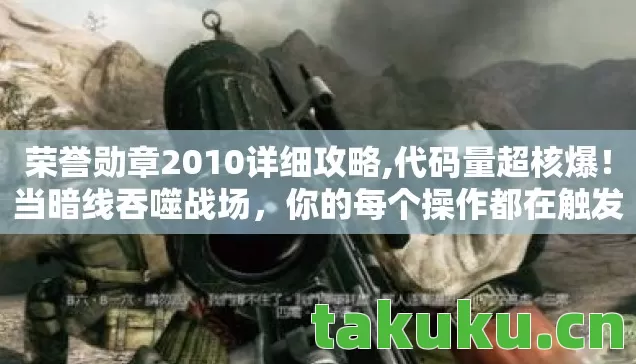 荣誉勋章2010详细攻略,代码量超核爆!当暗线吞噬战场,你的每个操作都在触发头皮发麻的文明崩塌 荣誉勋章2010详细攻略,代码量超核爆!当暗线吞噬战场,你的每个操作都在触发头皮发麻的文明崩塌