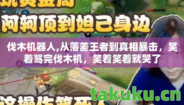 伐木机器人,从落差王者到真相暴击,笑着骂完伐木机,笑着笑着就哭了 伐木机器人,从落差王者到真相暴击,笑着骂完伐木机,笑着笑着就哭了