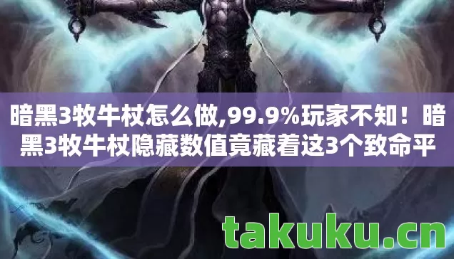 暗黑3牧牛杖怎么做,99.9%玩家不知!暗黑3牧牛杖隐藏数值竟藏着这3个致命平衡陷阱 暗黑3牧牛杖怎么做,99.9%玩家不知!暗黑3牧牛杖隐藏数值竟藏着这3个致命平衡陷阱