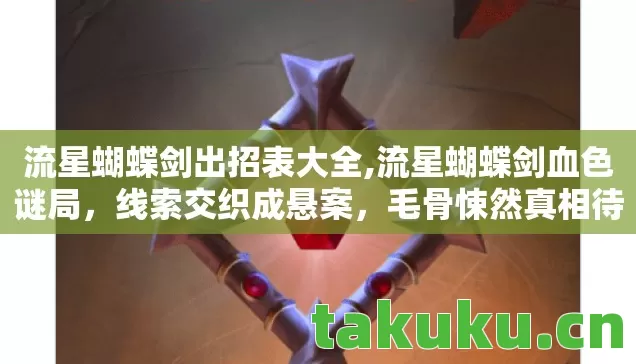 流星蝴蝶剑出招表大全,流星蝴蝶剑血色谜局,线索交织成悬案,毛骨悚然真相待揭 流星蝴蝶剑出招表大全,流星蝴蝶剑血色谜局,线索交织成悬案,毛骨悚然真相待揭
