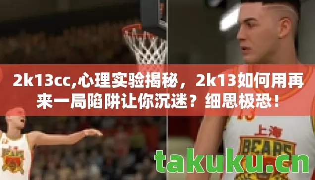 2k13cc,心理实验揭秘,2k13如何用再来一局陷阱让你沉迷?细思极恐! 2k13cc,心理实验揭秘,2k13如何用再来一局陷阱让你沉迷?细思极恐!