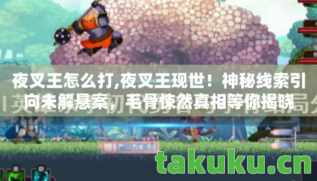 夜叉王怎么打,夜叉王现世!神秘线索引向未解悬案,毛骨悚然真相等你揭晓 夜叉王怎么打,夜叉王现世!神秘线索引向未解悬案,毛骨悚然真相等你揭晓