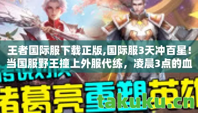 王者国际服下载正版,国际服3天冲百星!当国服野王撞上外服代练,凌晨3点的血泪局藏着什么致命破绽? 王者国际服下载正版,国际服3天冲百星!当国服野王撞上外服代练,凌晨3点的血泪局藏着什么致命破绽?