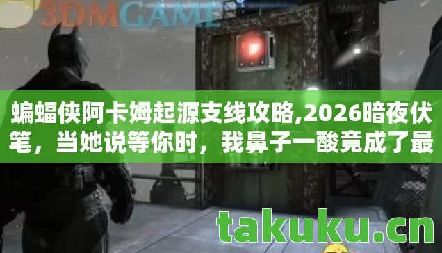 蝙蝠侠阿卡姆起源支线攻略,2026暗夜伏笔,当她说等你时,我鼻子一酸竟成了最长情的告白 蝙蝠侠阿卡姆起源支线攻略,2026暗夜伏笔,当她说等你时,我鼻子一酸竟成了最长情的告白