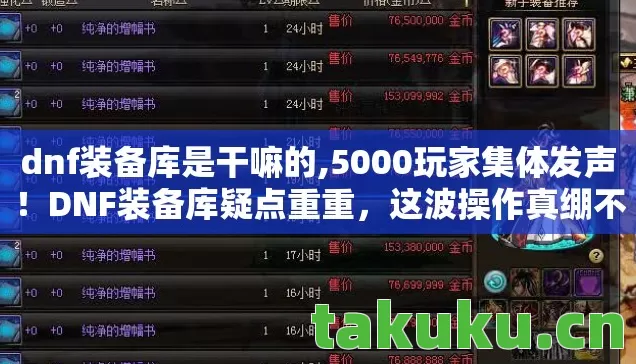 dnf装备库是干嘛的,5000玩家集体发声!DNF装备库疑点重重,这波操作真绷不住了! dnf装备库是干嘛的,5000玩家集体发声!DNF装备库疑点重重,这波操作真绷不住了!
