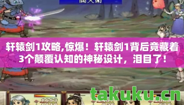 轩辕剑1攻略,惊爆!轩辕剑1背后竟藏着3个颠覆认知的神秘设计,泪目了! 轩辕剑1攻略,惊爆!轩辕剑1背后竟藏着3个颠覆认知的神秘设计,泪目了!
