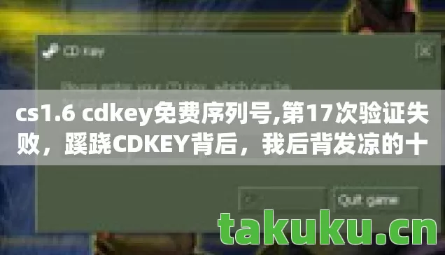cs1.6 cdkey免费序列号,第17次验证失败，蹊跷CDKEY背后，我后背发凉的十年逃亡