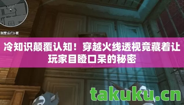 冷知识颠覆认知!穿越火线透视竟藏着让玩家目瞪口呆的秘密 冷知识颠覆认知!穿越火线透视竟藏着让玩家目瞪口呆的秘密