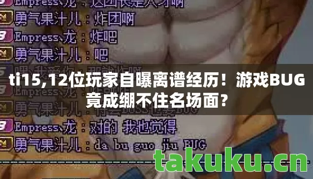 ti15,12位玩家自曝离谱经历！游戏BUG竟成绷不住名场面？