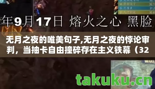 无月之夜的唯美句子,无月之夜的悖论审判,当抽卡自由撞碎存在主义铁幕(32字) 无月之夜的唯美句子,无月之夜的悖论审判,当抽卡自由撞碎存在主义铁幕(32字)
