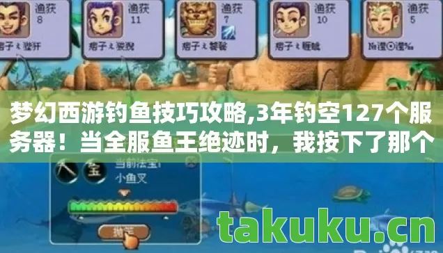 梦幻西游钓鱼技巧攻略,3年钓空127个服务器!当全服鱼王绝迹时,我按下了那个毁灭键…… 梦幻西游钓鱼技巧攻略,3年钓空127个服务器!当全服鱼王绝迹时,我按下了那个毁灭键……