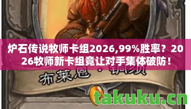 炉石传说牧师卡组2026,99%胜率?2026牧师新卡组竟让对手集体破防! 炉石传说牧师卡组2026,99%胜率?2026牧师新卡组竟让对手集体破防!