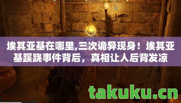 埃其亚基在哪里,三次诡异现身！埃其亚基蹊跷事件背后，真相让人后背发凉