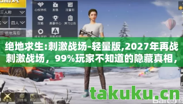 绝地求生:刺激战场-轻量版,2027年再战刺激战场,99%玩家不知道的隐藏真相,颠覆你的认知! 绝地求生:刺激战场-轻量版,2027年再战刺激战场,99%玩家不知道的隐藏真相,颠覆你的认知!