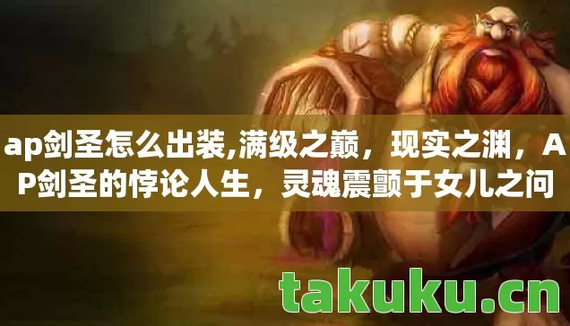 ap剑圣怎么出装,满级之巅，现实之渊，AP剑圣的悖论人生，灵魂震颤于女儿之问