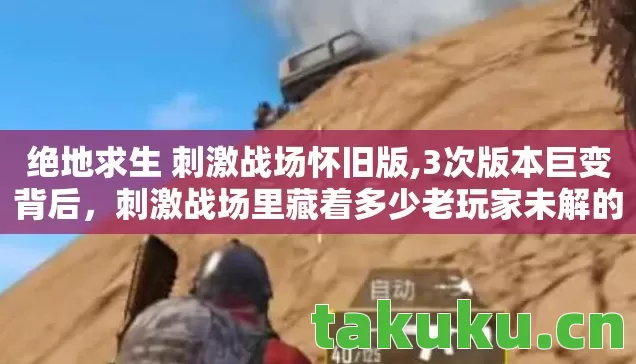 绝地求生 刺激战场怀旧版,3次版本巨变背后，刺激战场里藏着多少老玩家未解的秘密？