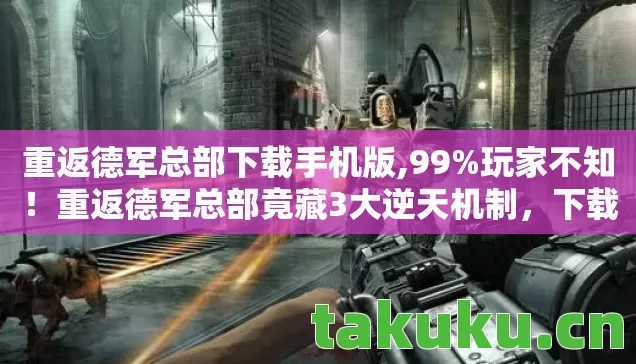 重返德军总部下载手机版,99%玩家不知!重返德军总部竟藏3大逆天机制,下载即颠覆认知! 重返德军总部下载手机版,99%玩家不知!重返德军总部竟藏3大逆天机制,下载即颠覆认知!
