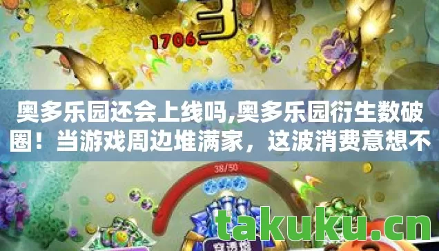奥多乐园还会上线吗,奥多乐园衍生数破圈!当游戏周边堆满家,这波消费意想不到! 奥多乐园还会上线吗,奥多乐园衍生数破圈!当游戏周边堆满家,这波消费意想不到!